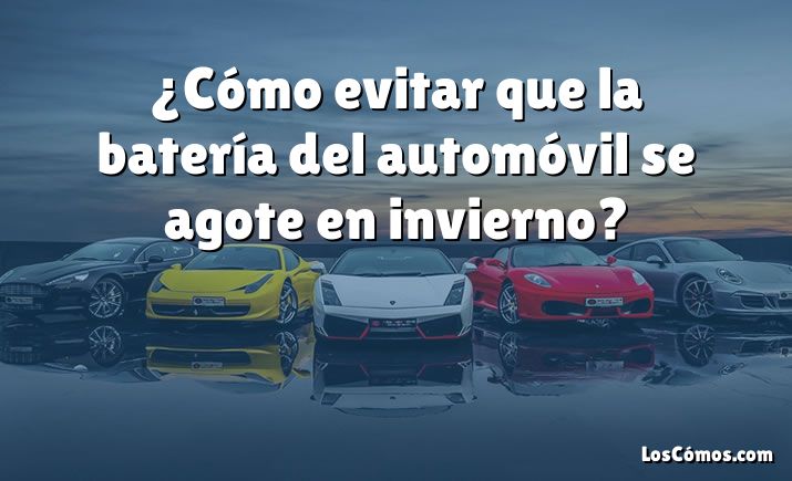 ¿Cómo evitar que la batería del automóvil se agote en invierno?