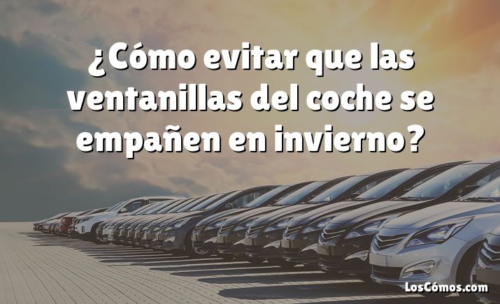 ¿Cómo evitar que las ventanillas del coche se empañen en invierno?