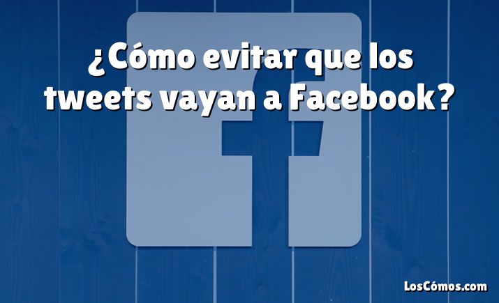 ¿Cómo evitar que los tweets vayan a Facebook?