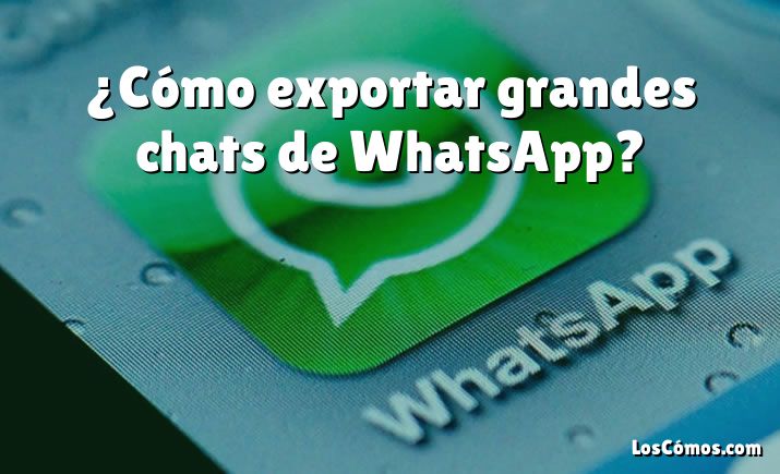 ¿Cómo exportar grandes chats de WhatsApp?