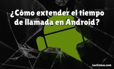 ¿Cómo extender el tiempo de llamada en Android?