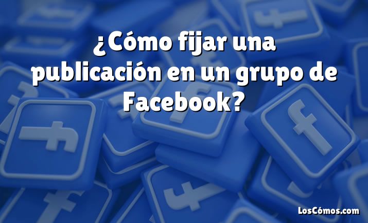 ¿Cómo fijar una publicación en un grupo de Facebook?