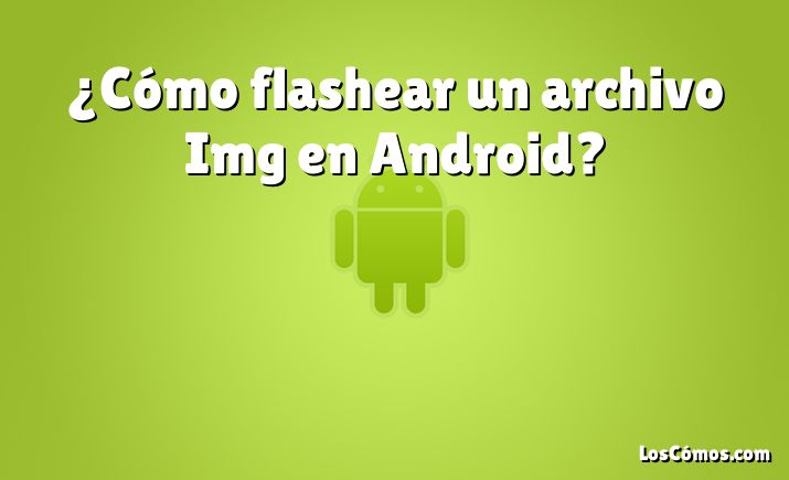 ¿Cómo flashear un archivo Img en Android?