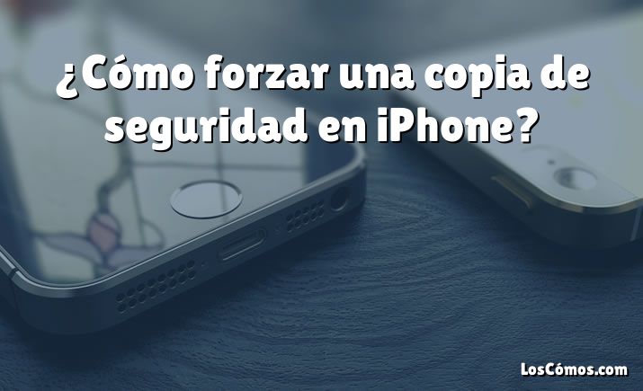 ¿Cómo forzar una copia de seguridad en iPhone?