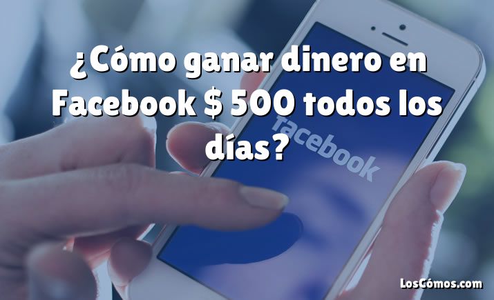 ¿Cómo ganar dinero en Facebook $ 500 todos los días?