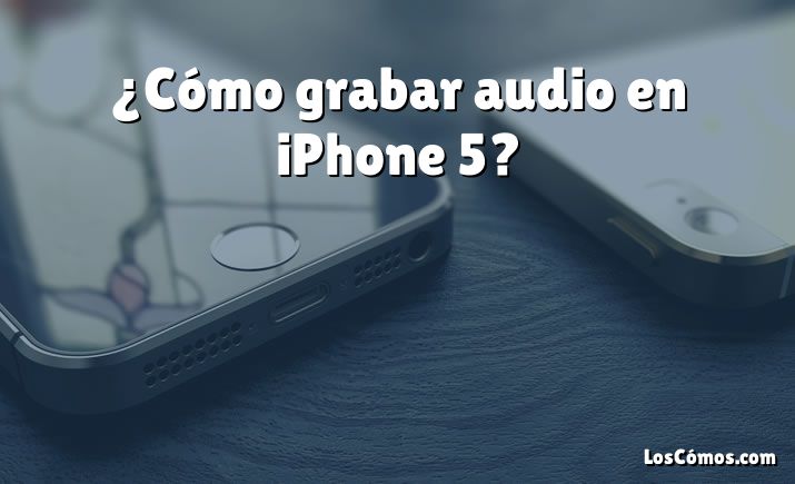 ¿Cómo grabar audio en iPhone 5?