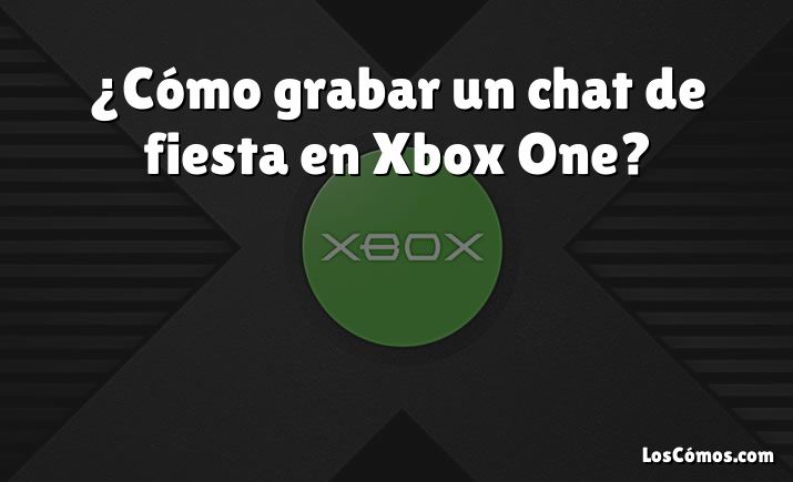 ¿Cómo grabar un chat de fiesta en Xbox One?