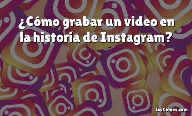 ¿Cómo grabar un video en la historia de Instagram?