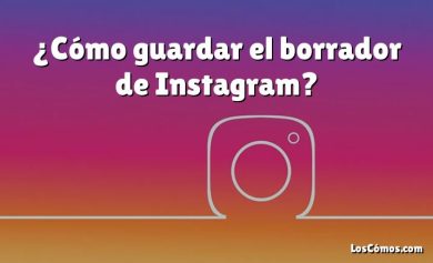 ¿Cómo guardar el borrador de Instagram?