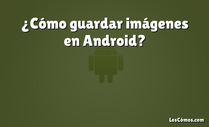 ¿Cómo guardar imágenes en Android?