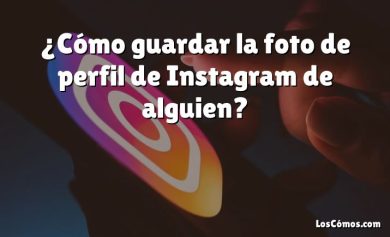 ¿Cómo guardar la foto de perfil de Instagram de alguien?