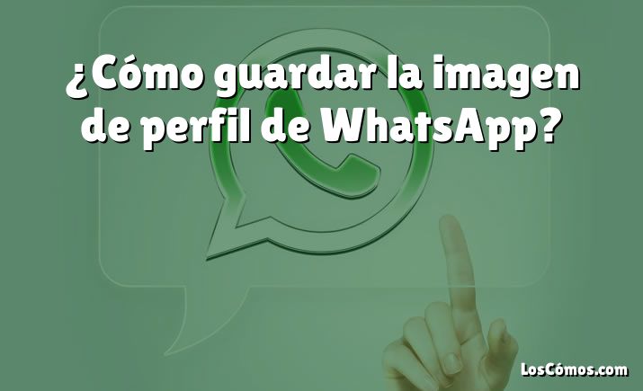 ¿Cómo guardar la imagen de perfil de WhatsApp?