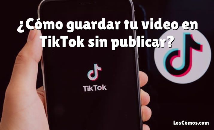 ¿Cómo guardar tu video en TikTok sin publicar?