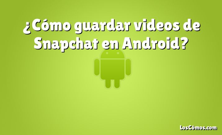 ¿Cómo guardar videos de Snapchat en Android?