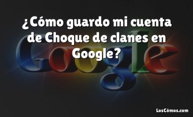 ¿Cómo guardo mi cuenta de Choque de clanes en Google?