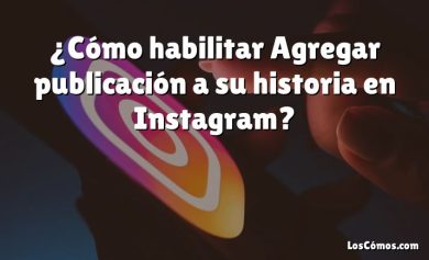 ¿Cómo habilitar Agregar publicación a su historia en Instagram?