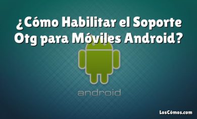 ¿Cómo Habilitar el Soporte Otg para Móviles Android?