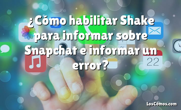 ¿Cómo habilitar Shake para informar sobre Snapchat e informar un error?