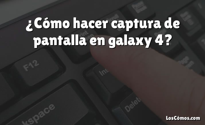 ¿Cómo hacer captura de pantalla en galaxy 4?