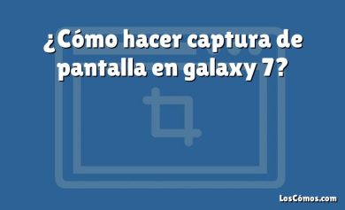 ¿Cómo hacer captura de pantalla en galaxy 7?