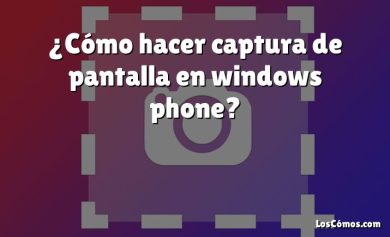 ¿Cómo hacer captura de pantalla en windows phone?