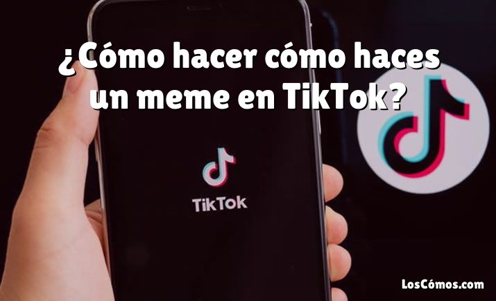 ¿Cómo hacer cómo haces un meme en TikTok?