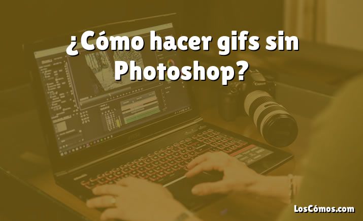 ¿Cómo hacer gifs sin Photoshop?