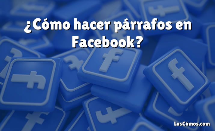 ¿Cómo hacer párrafos en Facebook?