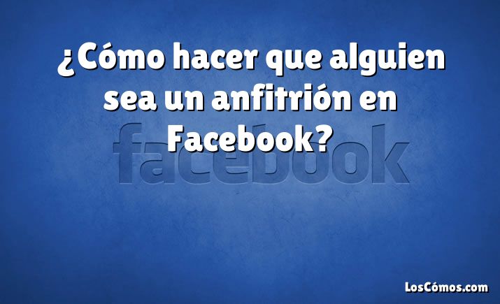 ¿Cómo hacer que alguien sea un anfitrión en Facebook?