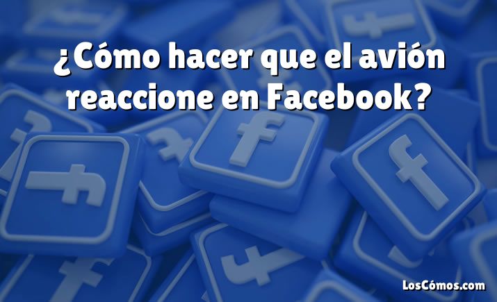 ¿Cómo hacer que el avión reaccione en Facebook?