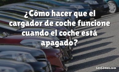 ¿Cómo hacer que el cargador de coche funcione cuando el coche está apagado?