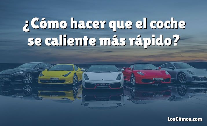 ¿Cómo hacer que el coche se caliente más rápido?