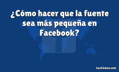 ¿Cómo hacer que la fuente sea más pequeña en Facebook?