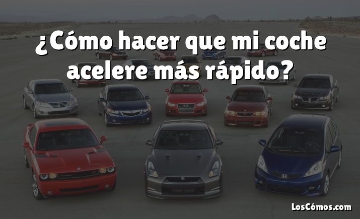 ¿Cómo hacer que mi coche acelere más rápido?