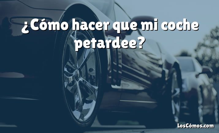 ¿Cómo hacer que mi coche petardee?