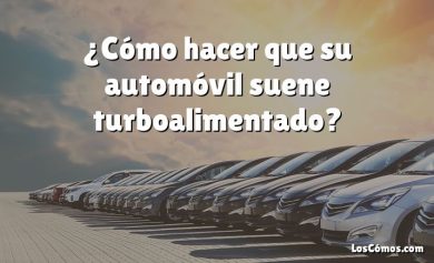 ¿Cómo hacer que su automóvil suene turboalimentado?