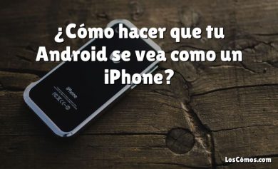 ¿Cómo hacer que tu Android se vea como un iPhone?