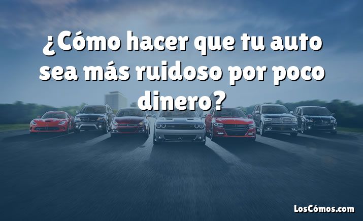 ¿Cómo hacer que tu auto sea más ruidoso por poco dinero?