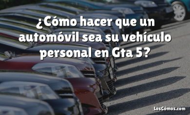 ¿Cómo hacer que un automóvil sea su vehículo personal en Gta 5?