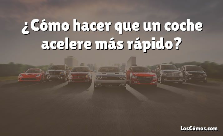 ¿Cómo hacer que un coche acelere más rápido?