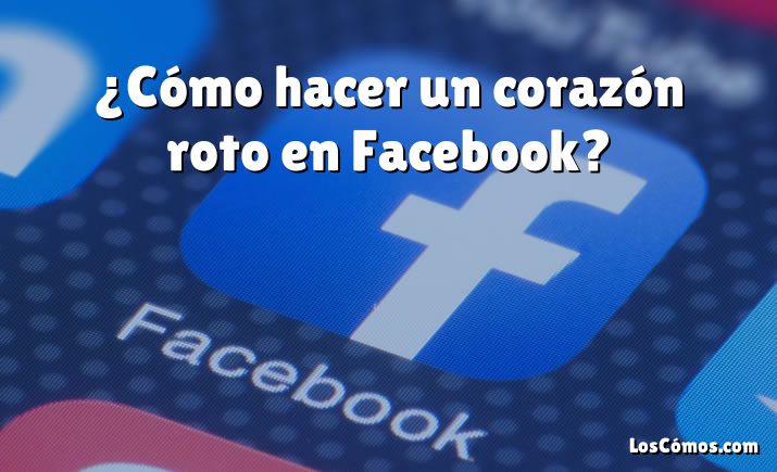 ¿Cómo hacer un corazón roto en Facebook?