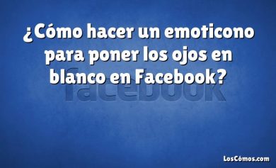 ¿Cómo hacer un emoticono para poner los ojos en blanco en Facebook?