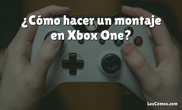 ¿Cómo hacer un montaje en Xbox One?