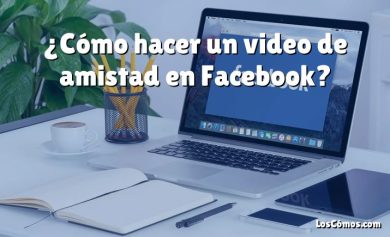 ¿Cómo hacer un video de amistad en Facebook?