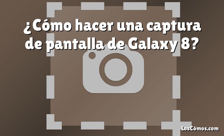 ¿Cómo hacer una captura de pantalla de Galaxy 8?