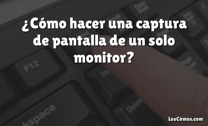 ¿Cómo hacer una captura de pantalla de un solo monitor?