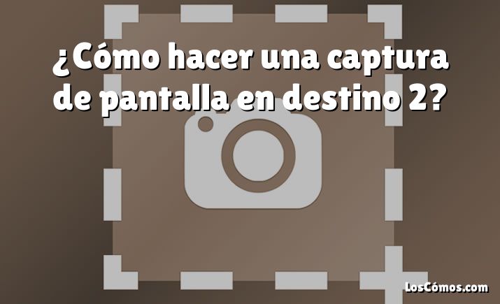 ¿Cómo hacer una captura de pantalla en destino 2?