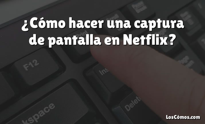 ¿Cómo hacer una captura de pantalla en Netflix?