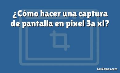 ¿Cómo hacer una captura de pantalla en pixel 3a xl?