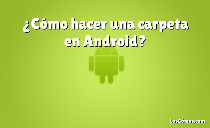 ¿Cómo hacer una carpeta en Android?